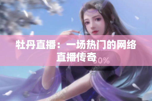 牡丹直播：一场热门的网络直播传奇