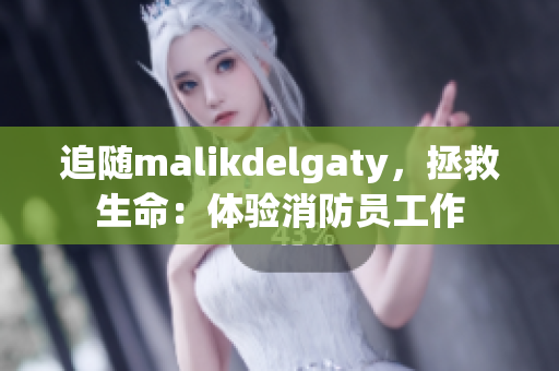 追随malikdelgaty，拯救生命：体验消防员工作