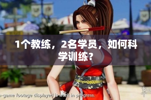 1个教练，2名学员，如何科学训练？