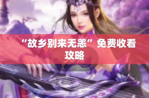 “故乡别来无恙”免费收看攻略