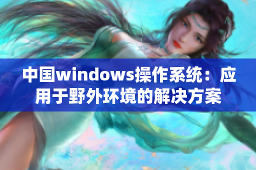 中国windows操作系统：应用于野外环境的解决方案