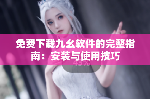免费下载九幺软件的完整指南：安装与使用技巧