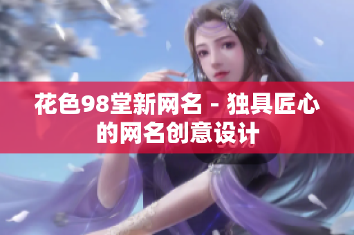 花色98堂新网名 - 独具匠心的网名创意设计
