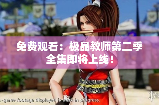 免费观看：极品教师第二季全集即将上线！