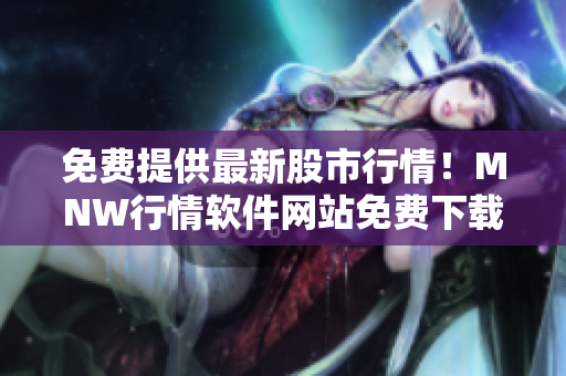 免费提供最新股市行情！MNW行情软件网站免费下载