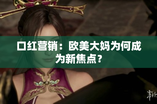 口红营销：欧美大妈为何成为新焦点？