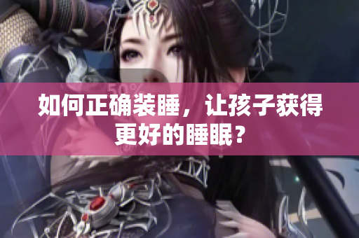 如何正确装睡，让孩子获得更好的睡眠？