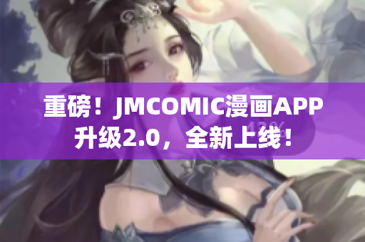 重磅！JMCOMIC漫画APP升级2.0，全新上线！
