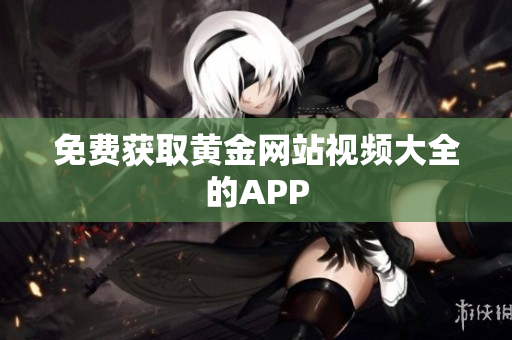 免费获取黄金网站视频大全的APP