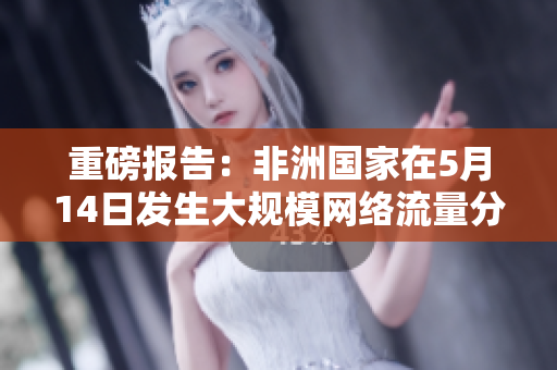 重磅报告：非洲国家在5月14日发生大规模网络流量分析攻击