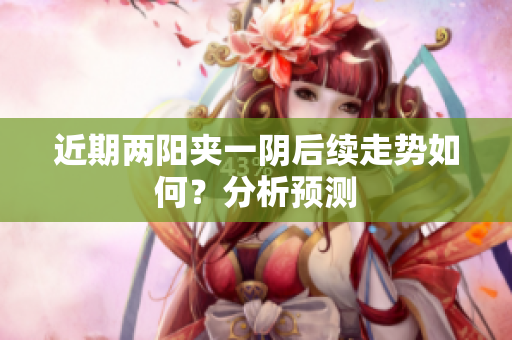 近期两阳夹一阴后续走势如何？分析预测