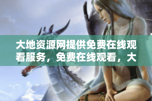 大地资源网提供免费在线观看服务，免费在线观看，大地资源网。