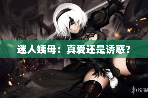 迷人姨母：真爱还是诱惑？