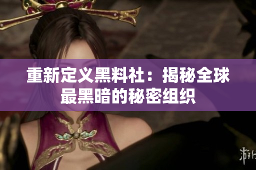 重新定义黑料社：揭秘全球最黑暗的秘密组织