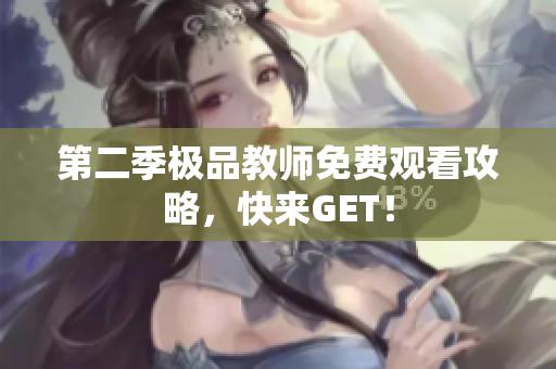 第二季极品教师免费观看攻略，快来GET！