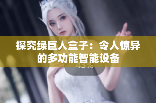 探究绿巨人盒子：令人惊异的多功能智能设备