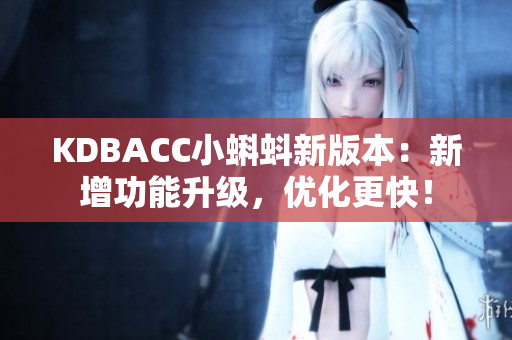 KDBACC小蝌蚪新版本：新增功能升级，优化更快！