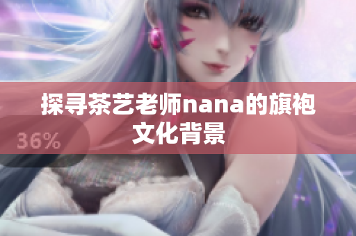 探寻茶艺老师nana的旗袍文化背景