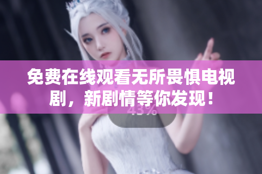 免费在线观看无所畏惧电视剧，新剧情等你发现！