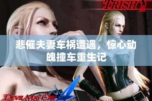 悲催夫妻车祸遭遇，惊心动魄撞车重生记