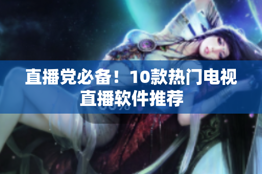 直播党必备！10款热门电视直播软件推荐