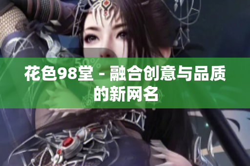 花色98堂 - 融合创意与品质的新网名