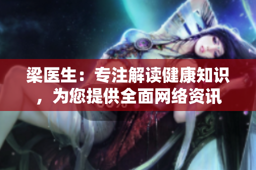 梁医生：专注解读健康知识，为您提供全面网络资讯