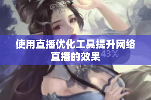 使用直播优化工具提升网络直播的效果