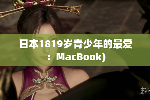 日本1819岁青少年的最爱：MacBook)