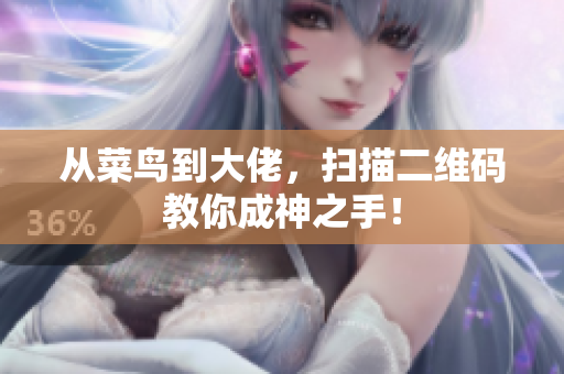从菜鸟到大佬，扫描二维码教你成神之手！
