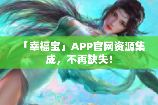 「幸福宝」APP官网资源集成，不再缺失！