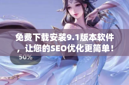 免费下载安装9.1版本软件，让您的SEO优化更简单！)