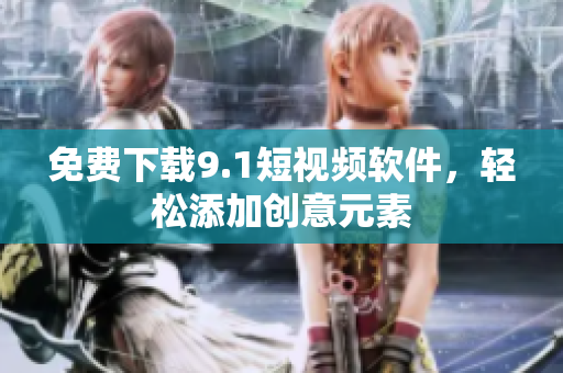 免费下载9.1短视频软件，轻松添加创意元素