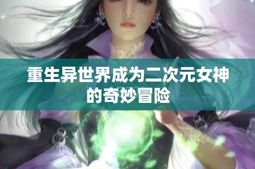 重生异世界成为二次元女神的奇妙冒险