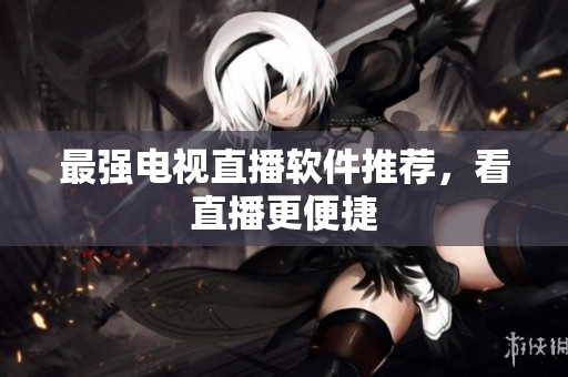 最强电视直播软件推荐，看直播更便捷