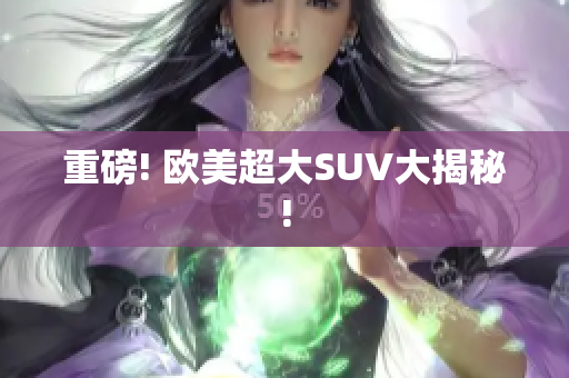 重磅! 欧美超大SUV大揭秘!
