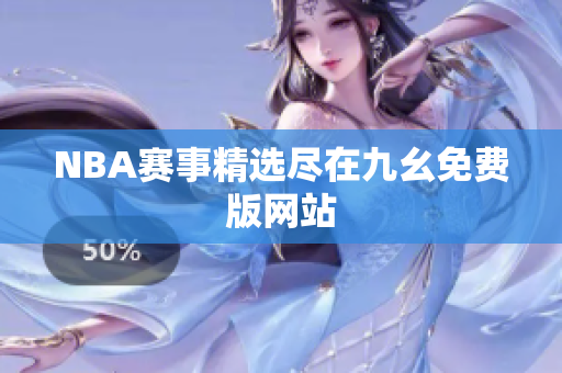 NBA赛事精选尽在九幺免费版网站
