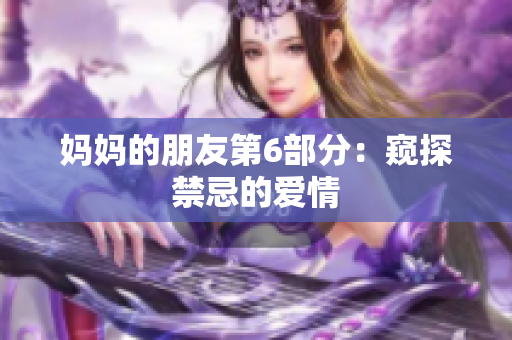 妈妈的朋友第6部分：窥探禁忌的爱情