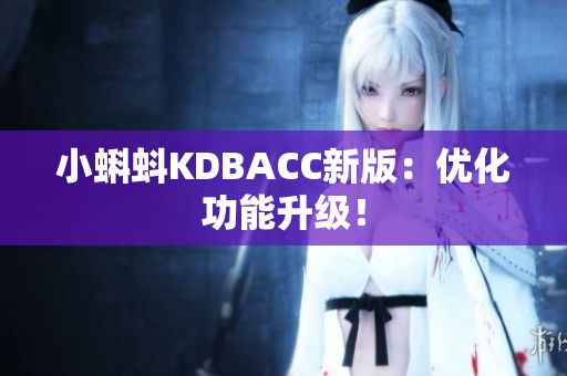 小蝌蚪KDBACC新版：优化功能升级！