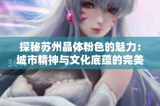 探秘苏州晶体粉色的魅力：城市精神与文化底蕴的完美融合