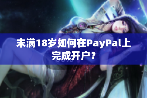 未满18岁如何在PayPal上完成开户？