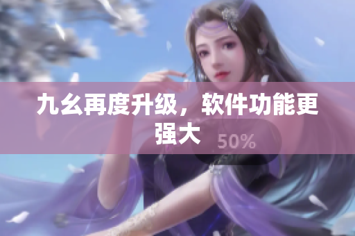 九幺再度升级，软件功能更强大