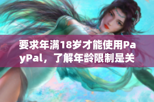 要求年满18岁才能使用PayPal，了解年龄限制是关键！