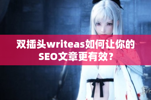 双插头writeas如何让你的SEO文章更有效？