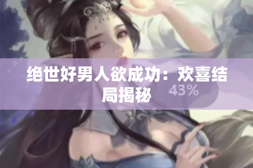 绝世好男人欲成功：欢喜结局揭秘