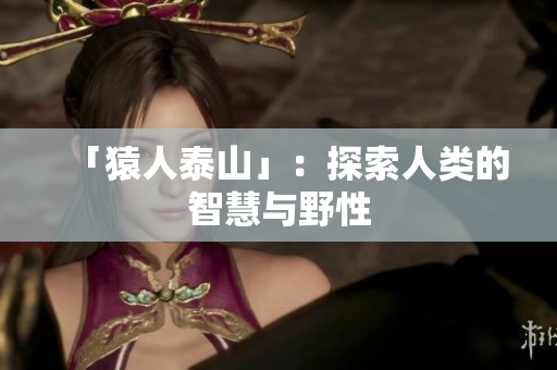 「猿人泰山」：探索人类的智慧与野性