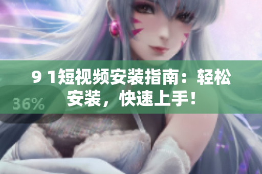 9 1短视频安装指南：轻松安装，快速上手！