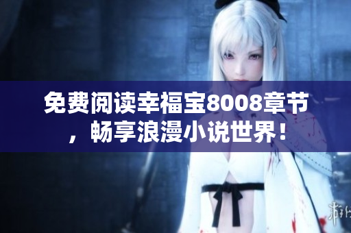 免费阅读幸福宝8008章节，畅享浪漫小说世界！