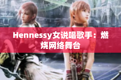 Hennessy女说唱歌手：燃烧网络舞台