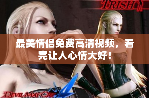 最美情侣免费高清视频，看完让人心情大好！